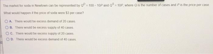 The Market For Soda In Newtown Can Be Represented By Q 100 10p And Qs 10p Where Q Is The Number Of Cases And P Is The P 1