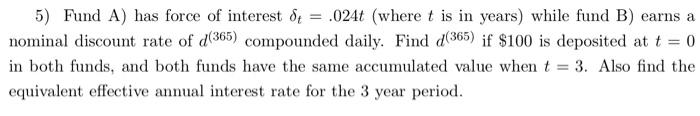 5 Fund A Has Force Of Interest 8t 024t Where T Is In Years While Fund B Earns A Nominal Discount Rate Of D 365 1