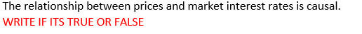 The Relationship Between Prices And Market Interest Rates Is Causal Write If Its True Or False 1