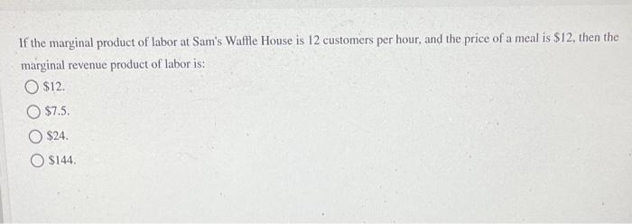If The Marginal Product Of Labor At Sam S Waffle House Is 12 Customers Per Hour And The Price Of A Meal Is 12 Then Th 1