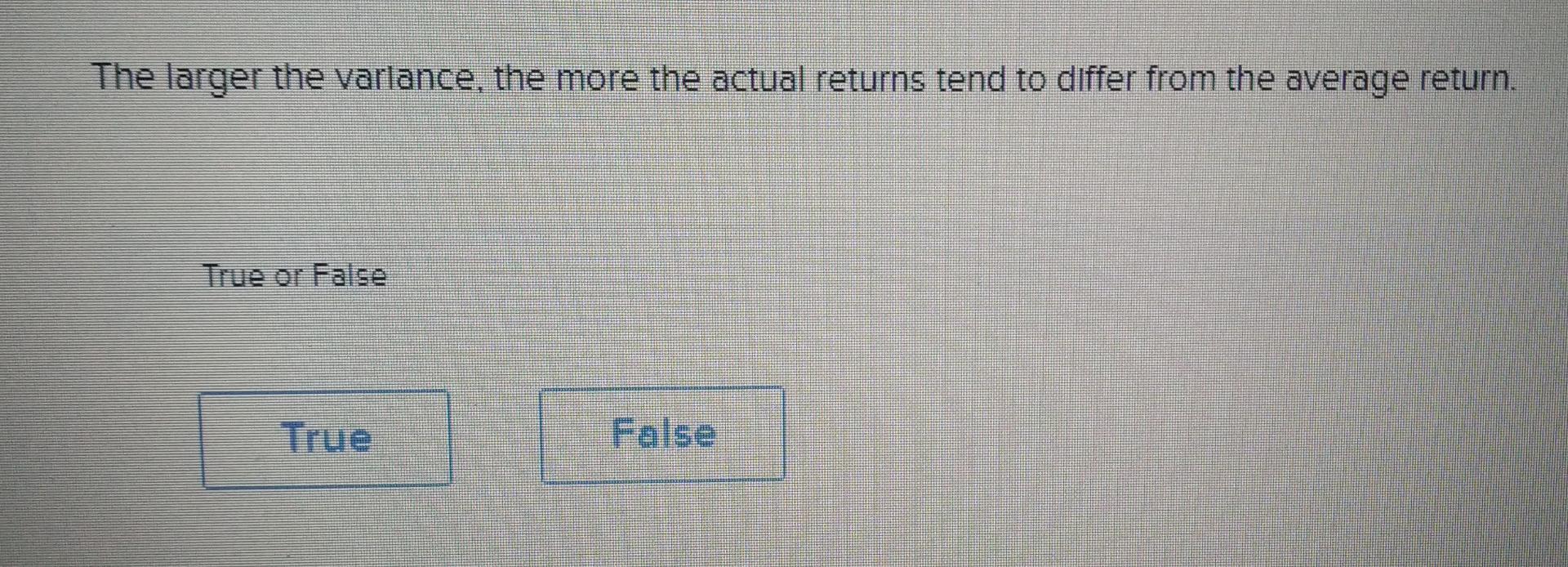 The Larger The Variance The More The Actual Returns Tend To Differ From The Average Return True Or False True False 1