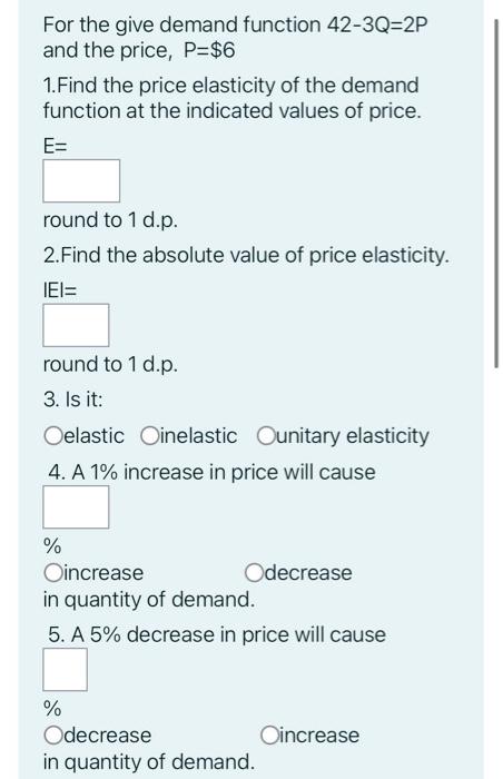 For The Give Demand Function 42 3q 2p And The Price P 6 1 Find The Price Elasticity Of The Demand Function At The Indi 1