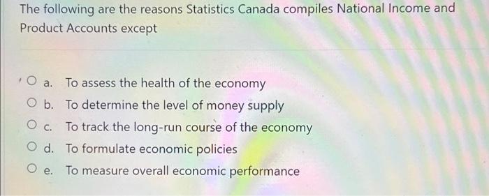 The Following Are The Reasons Statistics Canada Compiles National Income And Product Accounts Except O A To Assess The 2