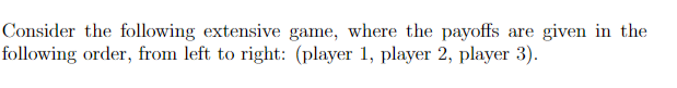 Consider The Following Extensive Game Where The Payoffs Are Given In The Following Order From Left To Right Player 1 1