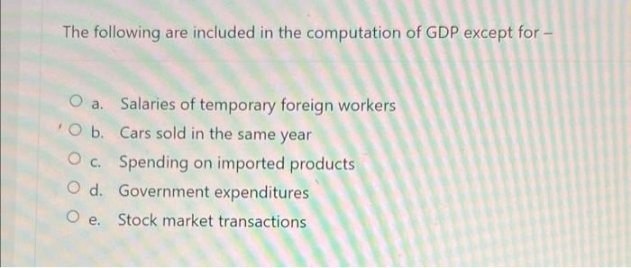 The Following Are Included In The Computation Of Gdp Except For O B Salaries Of Temporary Foreign Workers Cars Sold I 1