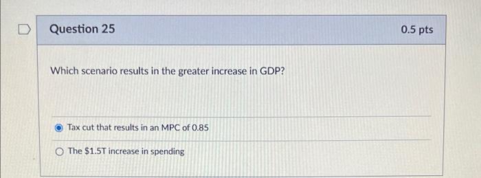 D Question 25 Which Scenario Results In The Greater Increase In Gdp Tax Cut That Results In An Mpc Of 0 85 O The 1 5t 1