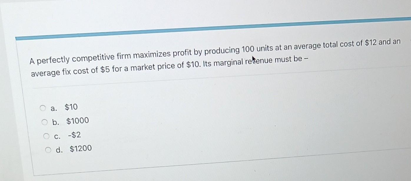 A Perfectly Competitive Firm Maximizes Profit By Producing 100 Units At An Average Total Cost Of 12 And An Average Fix 1