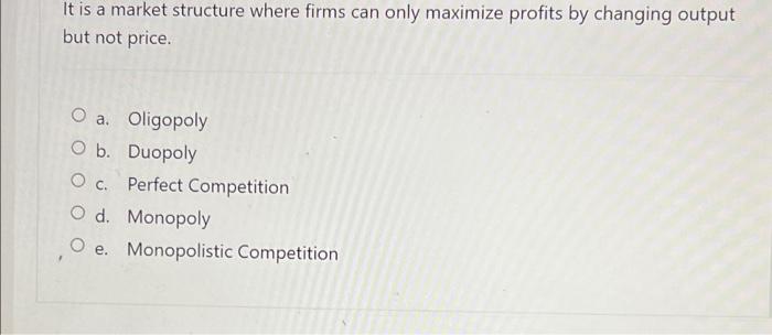 It Is A Market Structure Where Firms Can Only Maximize Profits By Changing Output But Not Price A Oligopoly O B Duopo 1