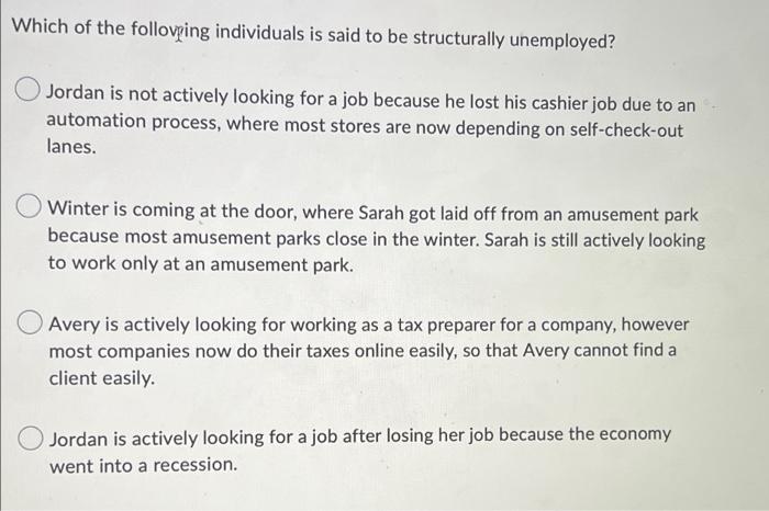 Which Of The Following Individuals Is Said To Be Structurally Unemployed Jordan Is Not Actively Looking For A Job Becau 1