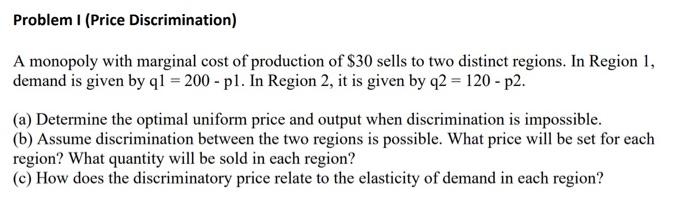 Problem I Price Discrimination A Monopoly With Marginal Cost Of Production Of 30 Sells To Two Distinct Regions In Re 1