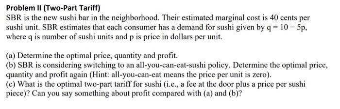 Problem Ii Two Part Tariff Sbr Is The New Sushi Bar In The Neighborhood Their Estimated Marginal Cost Is 40 Cents Per 1