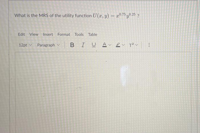 What Is The Mrs Of The Utility Function U X Y X0 75 0 25 Edit View Insert Format Tools Table 12pt Paragraph V Biua 1