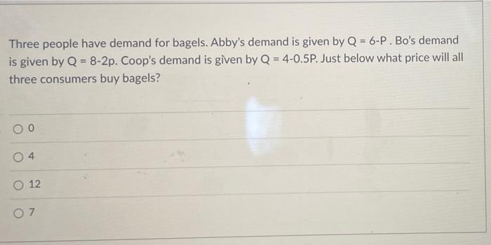 Three People Have Demand For Bagels Abby S Demand Is Given By Q 6 P Bo S Demand Is Given By Q 8 2p Coop S Demand 1
