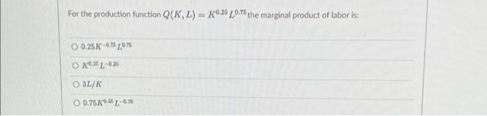 For The Production Function Q K L K0 25 0 75 The Marginal Product Of Labor Is O 0 25k 0 75 0 75 Ok0 25 0 25 O 3l K 1