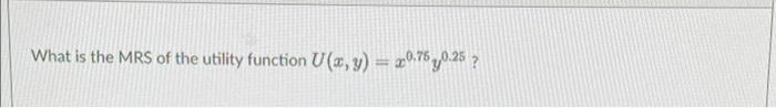 What Is The Mrs Of The Utility Function U X Y X0 75 0 25 1