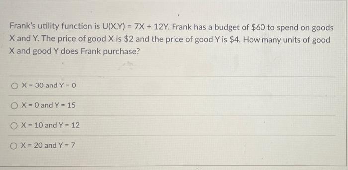 Frank S Utility Function Is U X Y 7x 12y Frank Has A Budget Of 60 To Spend On Goods X And Y The Price Of Good X Is 1