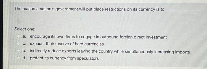 The Reason A Nation S Government Will Put Place Restrictions On Its Currency Is To Select One A Encourage Its Own Firm 1