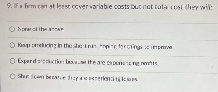 9 If A Firm Can At Least Cover Variable Costs But Not Total Cost They Will O None Of The Above O Keep Producing In Th 1