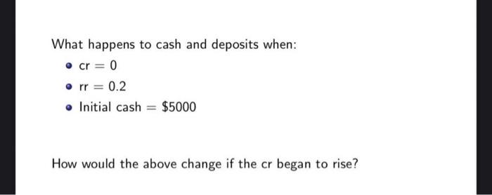 What Happens To Cash And Deposits When Cr 0 Rr 0 2 Initial Cash 5000 How Would The Above Change If The Cr Bega 1