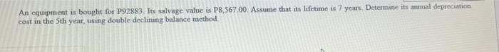 An Equipment Is Bought For P92883 Its Salvage Value Is P8 567 00 Assume That Its Lifetime Is 7 Years Determine Its An 1