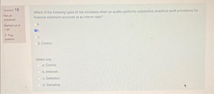 Question 18 Not Yet Answered Marked Out Of 1 00 Flag Question Which Of The Following Types Of Risk Increases When An Aud 1