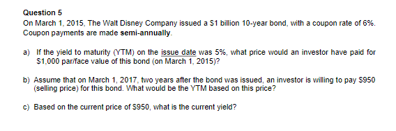 Question 5 On March 1 2015 The Walt Disney Company Issued A 1 Billion 10 Year Bond With A Coupon Rate Of 6 Coupon 1