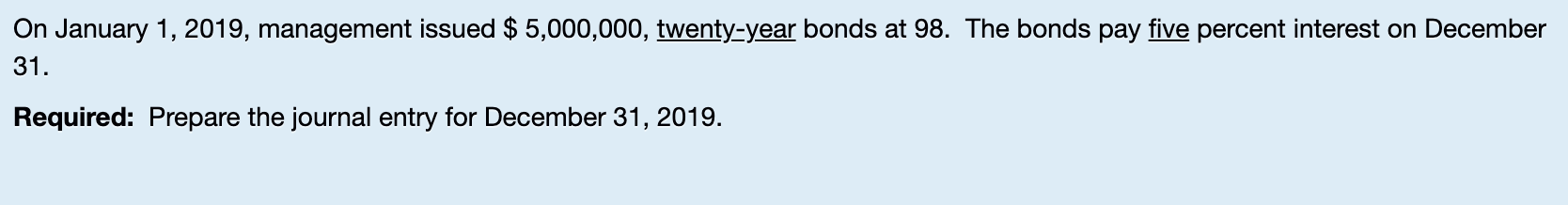 On January 1 2019 Management Issued 5 000 000 Twenty Year Bonds At 98 The Bonds Pay Five Percent Interest On Decem 1
