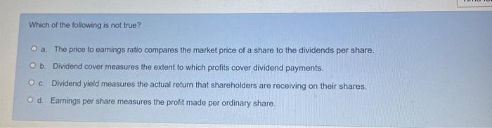 Which Of The Following Is Not True O A The Price To Earnings Ratio Compares The Market Price Of A Share To The Dividen 1