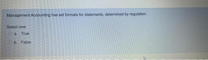 Management Accounting Has Set Formats For Statements Determined By Regulation Select One O A True O B False 1