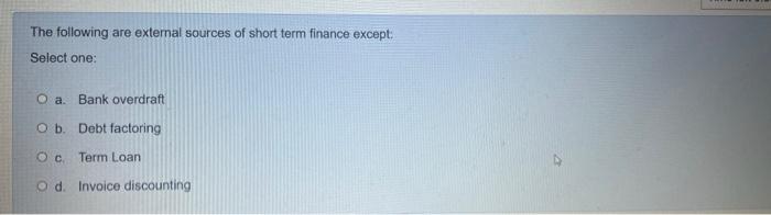 The Following Are External Sources Of Short Term Finance Except Select One O A Bank Overdraft O B Debt Factoring Oc T 1