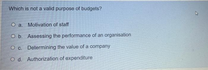 Which Is Not A Valid Purpose Of Budgets O A Motivation Of Staff O B Assessing The Performance Of An Organisation O C 1