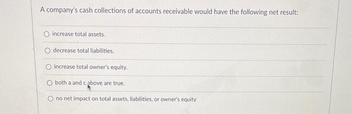 A Company S Cash Collections Of Accounts Receivable Would Have The Following Net Result O Increase Total Assets O Decr 1