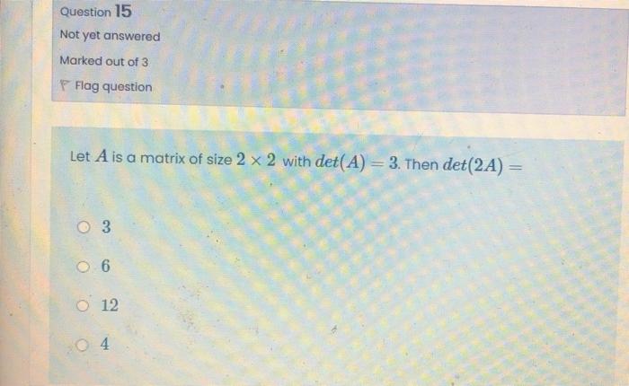 Question 15 Not Yet Answered Marked Out Of 3 Flag Question Let A Is A Matrix Of Size 2 X 2 With Det A 3 Then Det 2a 1