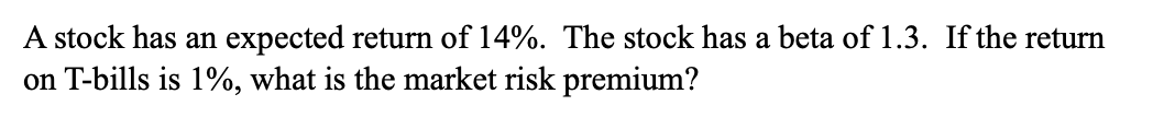 A Stock Has An Expected Return Of 14 The Stock Has A Beta Of 1 3 If The Return On T Bills Is 1 What Is The Market R 1