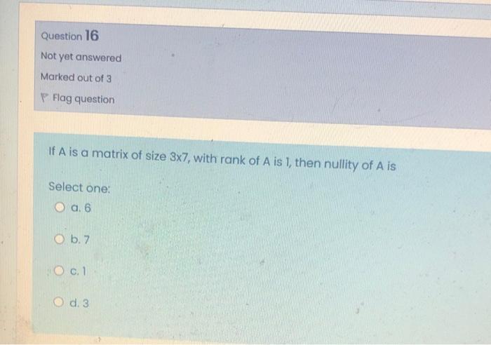 Question 16 Not Yet Answered Marked Out Of 3 P Flag Question If A Is A Matrix Of Size 3x7 With Rank Of A Is 1 Then Nul 1