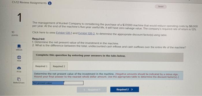 Ch12 Review Assignments 1 The Management Of Kunkel Company Is Considering The Purchase Of A 37 000 Machine That Would R 1
