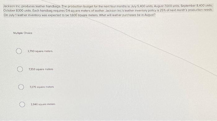 Jackson Inc Produces Leather Handbags The Production Budget For The Next Four Months Is July 5 400 Units August 7 00 1