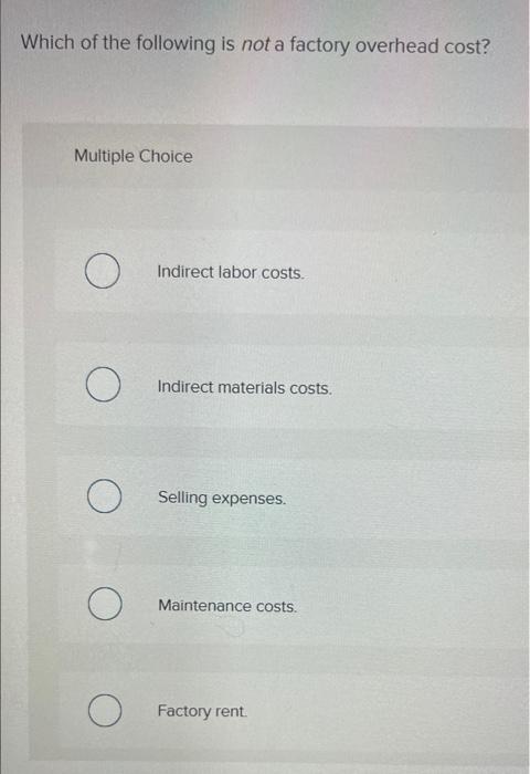 Which Of The Following Is Not A Factory Overhead Cost Multiple Choice O O O Indirect Labor Costs Indirect Materials Co 1