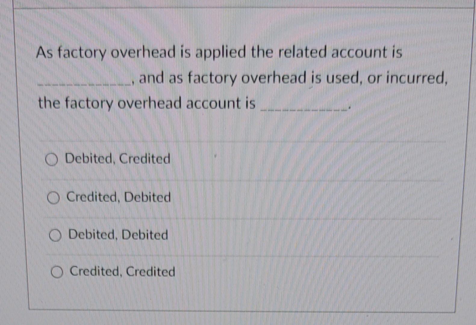 As Factory Overhead Is Applied The Related Account Is And As Factory Overhead Is Used Or Incurred The Factory Overhead 1