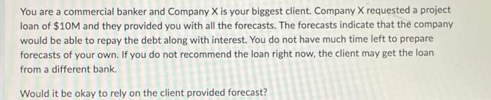 You Are A Commercial Banker And Company X Is Your Biggest Client Company X Requested A Project Loan Of 10m And They Pr 1