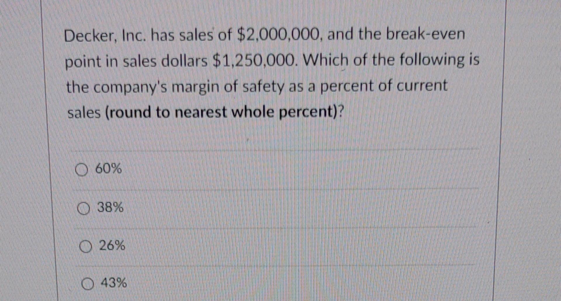 Decker Inc Has Sales Of 2 000 000 And The Break Even Point In Sales Dollars 1 250 000 Which Of The Following Is Th 1