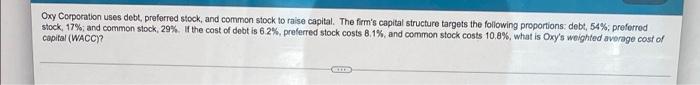 Oxy Corporation Uses Debt Preferred Stock And Common Stock To Raise Capital The Firm S Capital Structure Targets The 1