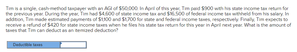Tim Is A Single Cash Method Taxpayer With An Agi Of 50 000 In April Of This Year Tim Paid 900 With His State Income 1