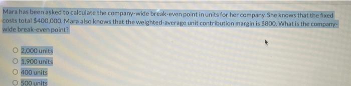 Mara Has Been Asked To Calculate The Company Wide Break Even Point In Units For Her Company She Knows That The Fixed Co 1