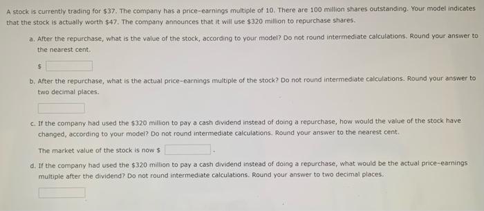 A Stock Is Currently Trading For 37 The Company Has A Price Earnings Multiple Of 10 There Are 100 Million Shares Outs 1
