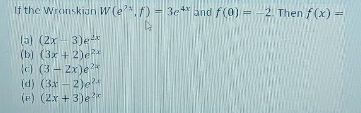 If The Wronskian W E2x F 3e4x And F 0 2 Then F X In A 2x 3 E 2x B 3x 2 E2a C 3 2x E23 D 3 1