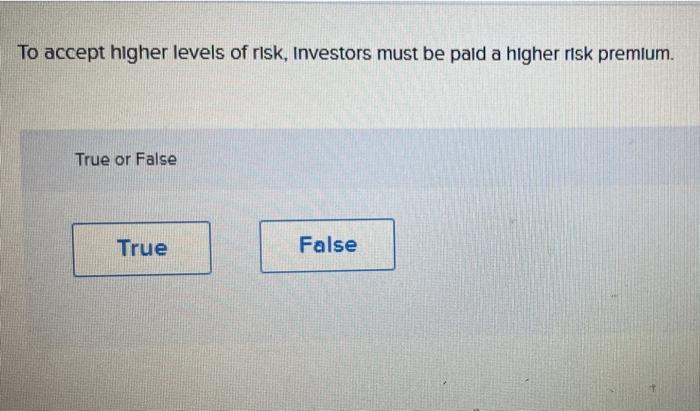 To Accept Higher Levels Of Risk Investors Must Be Paid A Higher Risk Premlum True Or False True False 1