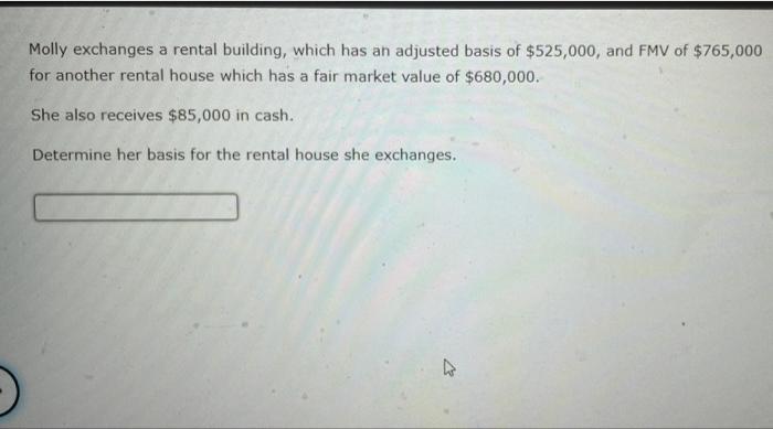 Molly Exchanges A Rental Building Which Has An Adjusted Basis Of 525 000 And Fmv Of 765 000 For Another Rental House 1