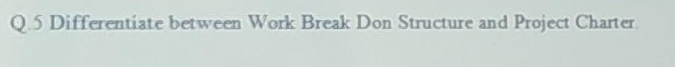 Q5 Differentiate Between Work Break Don Structure And Project Charter 1