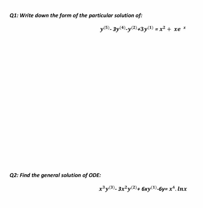 Q1 Write Down The Form Of The Particular Solution Of Y 5 3y 4 Y 2 3y 1 X2 Xe Q2 Find The General Solution 1